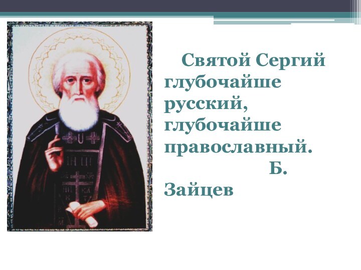 Святой Сергий глубочайше русский,глубочайше православный.