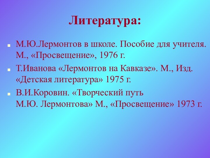 Литература:М.Ю.Лермонтов в школе. Пособие для учителя. М., «Просвещение», 1976 г.Т.Иванова «Лермонтов на