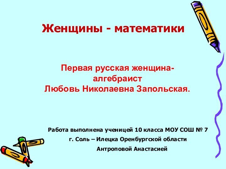 Первая русская женщина-алгебраист Любовь Николаевна Запольская.Женщины - математикиРабота выполнена ученицей 10 класса