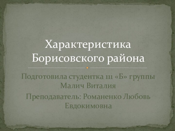 Подготовила студентка 111 «Б» группы Малич ВиталияПреподаватель: Романенко Любовь ЕвдокимовнаХарактеристика Борисовского района