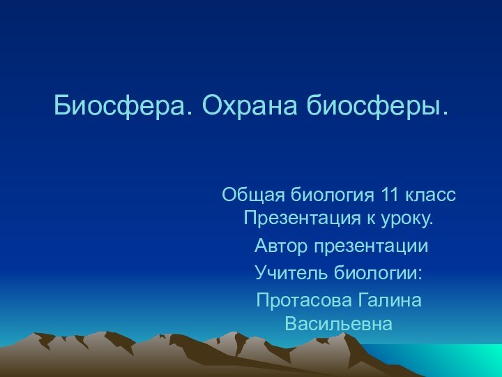 Биосфера. Охрана биосферы.Общая биология 11 класс Презентация к уроку. Автор презентацииУчитель биологии:Протасова Галина Васильевна