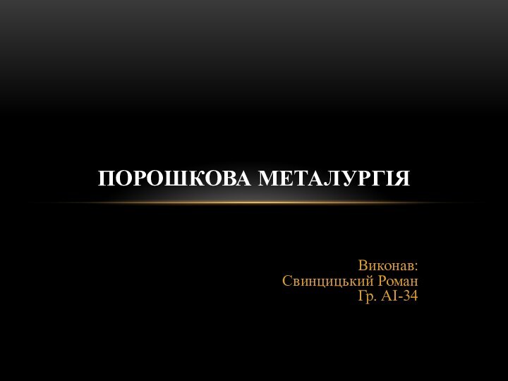 Виконав: Свинцицький Роман Гр. АІ-34Порошкова металургія