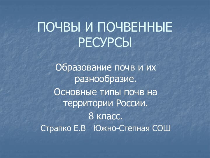 ПОЧВЫ И ПОЧВЕННЫЕ РЕСУРСЫОбразование почв и их разнообразие.Основные типы почв на территории