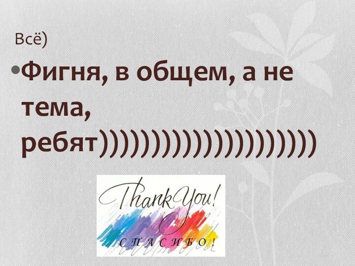 Всё)Фигня, в общем, а не тема, ребят)))))))))))))))))))))