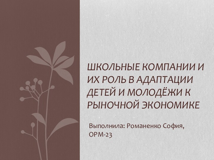 Выполнила: Романенко София, ОРМ-23Школьные компании и их роль в адаптации детей и молодёжи к рыночной экономике