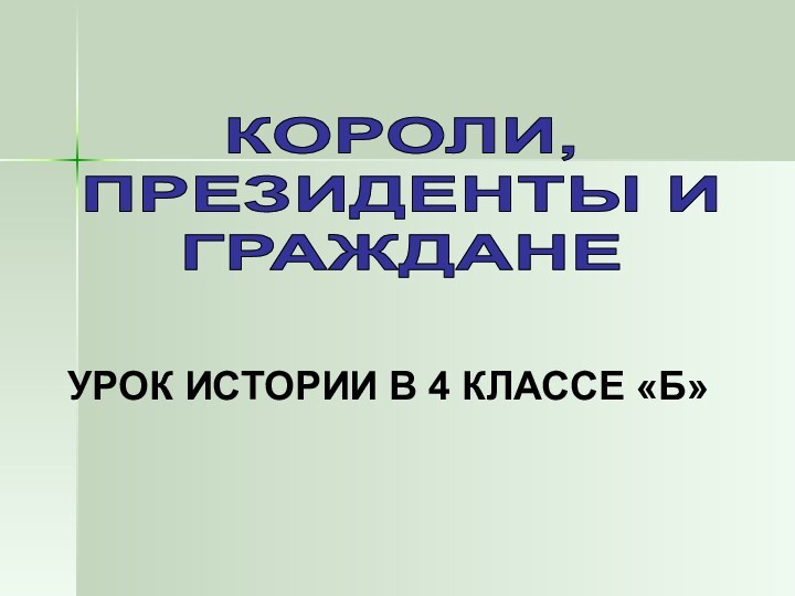 КОРОЛИ, ПРЕЗИДЕНТЫ И ГРАЖДАНЕУРОК ИСТОРИИ В 4 КЛАССЕ «Б»