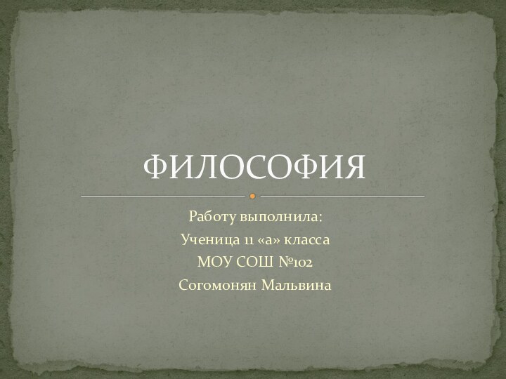 Работу выполнила:Ученица 11 «а» классаМОУ СОШ №102Согомонян МальвинаФИЛОСОФИЯ