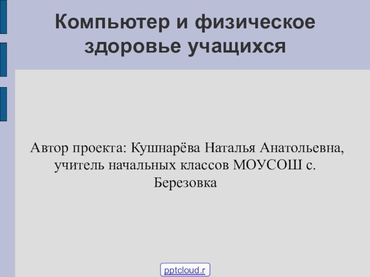 Компьютер и физическое здоровье учащихсяАвтор проекта: Кушнарёва Наталья Анатольевна, учитель начальных классов МОУСОШ с. Березовка