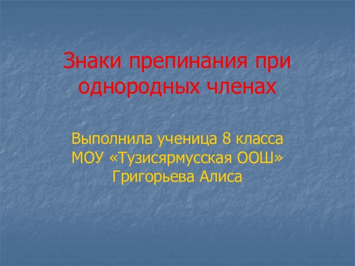 Знаки препинания при однородных членахВыполнила ученица 8 класса МОУ «Тузисярмусская ООШ» Григорьева Алиса