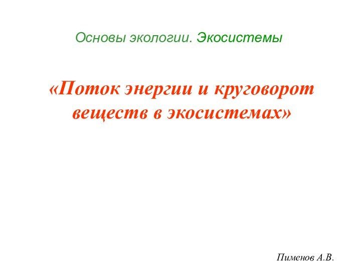 Основы экологии. Экосистемы«Поток энергии и круговорот веществ в экосистемах»Пименов А.В.