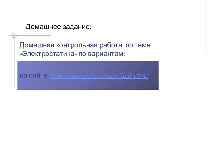 Домашнее задание:Домашняя контрольная работа по теме «Электростатика» по вариантам: на сайте http://distan.3dn.ru/index/fizika/0-4/