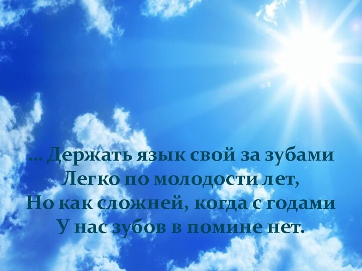 … Держать язык свой за зубамиЛегко по молодости лет,Но как сложней, когда