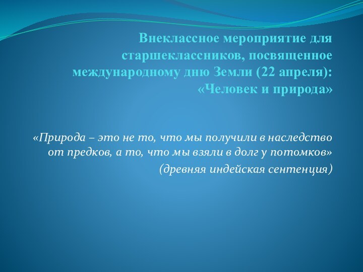 Внеклассное мероприятие для старшеклассников, посвященное международному дню Земли (22 апреля): «Человек и