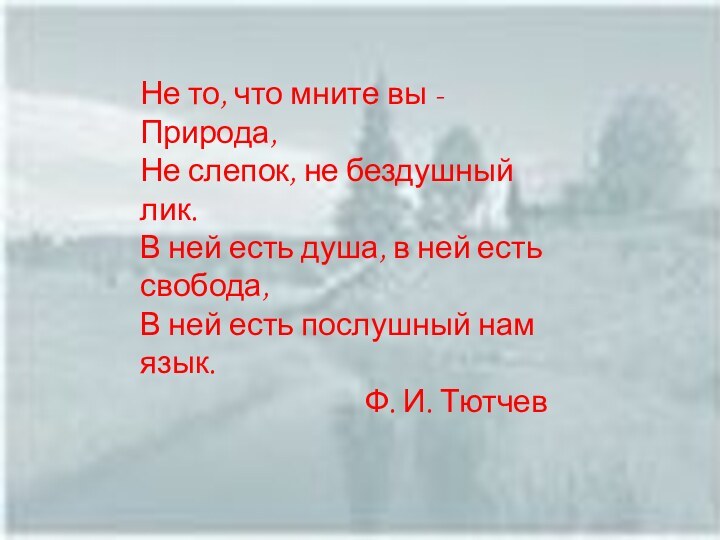 Не то, что мните вы - Природа, Не слепок, не бездушный лик.