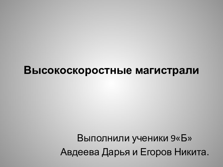 Высокоскоростные магистралиВыполнили ученики 9«Б»Авдеева Дарья и Егоров Никита.