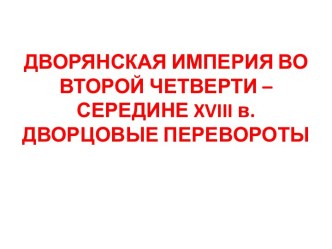 ДВОРЯНСКАЯ ИМПЕРИЯ ВО ВТОРОЙ ЧЕТВЕРТИ – СЕРЕДИНЕ xviii в. ДВОРЦОВЫЕ ПЕРЕВОРОТЫ