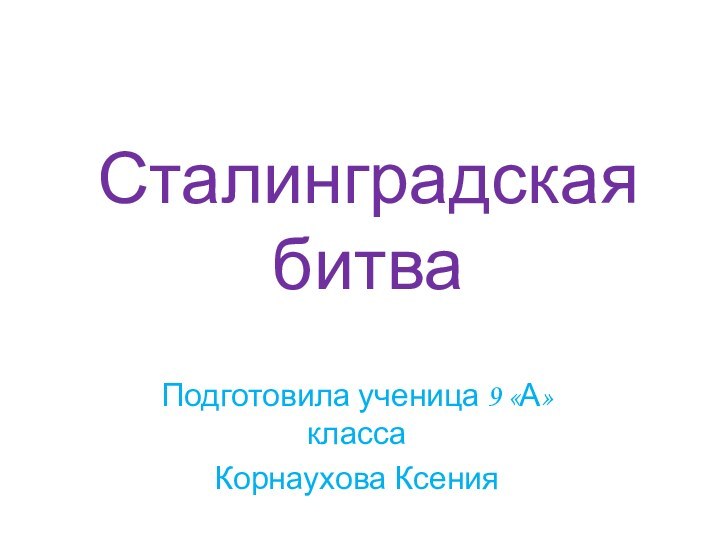 Сталинградская битваПодготовила ученица 9 «А» классаКорнаухова Ксения