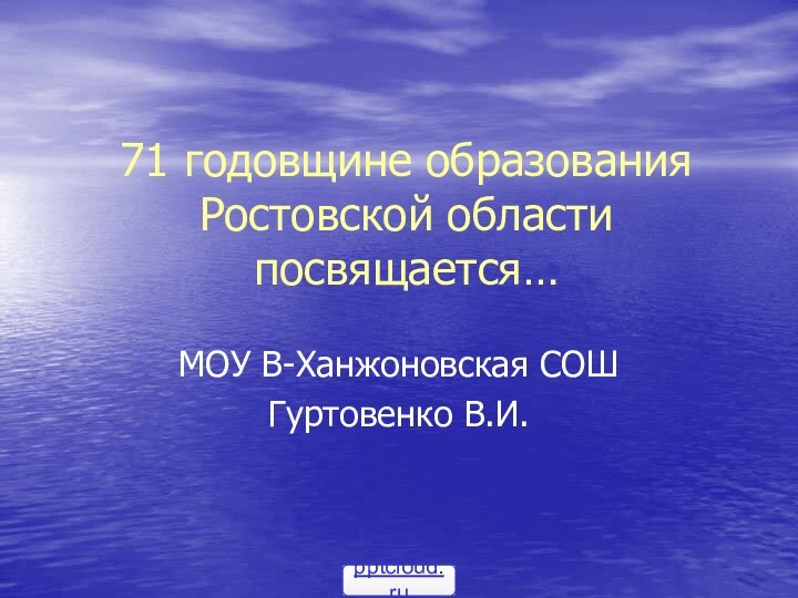 71 годовщине образования Ростовской области посвящается…МОУ В-Ханжоновская СОШ Гуртовенко В.И.