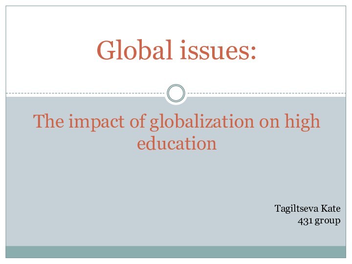 Global issues:   The impact of globalization on high educationTagiltseva Kate431 group