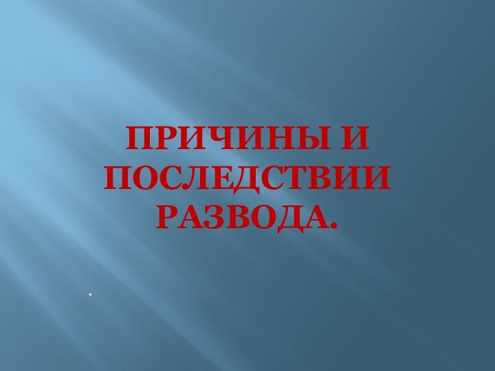 Причины и последствии развода..