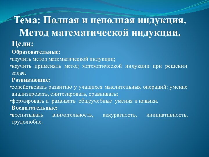 Тема: Полная и неполная индукция. Метод математической индукции. Цели:Образовательные: изучить метод математической