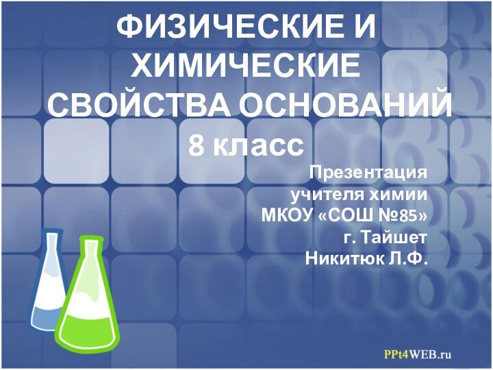 ФИЗИЧЕСКИЕ И ХИМИЧЕСКИЕ  СВОЙСТВА ОСНОВАНИЙ 8 классПрезентация учителя химии МКОУ «СОШ №85»г. ТайшетНикитюк Л.Ф.