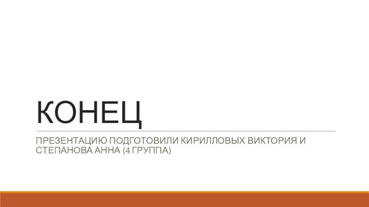 КОНЕЦПрезентацию подготовили Кирилловых Виктория и Степанова Анна (4 группа)