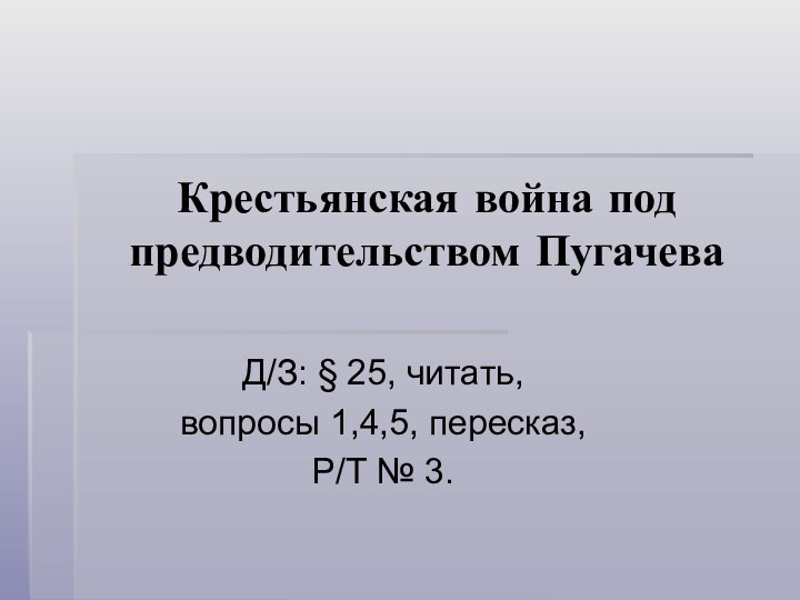 Крестьянская война под предводительством ПугачеваД/З: § 25, читать, вопросы 1,4,5, пересказ, Р/Т № 3.