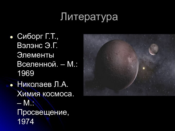 ЛитератураСиборг Г.Т., Вэлэнс Э.Г. Элементы Вселенной. – М.: 1969Николаев Л.А. Химия космоса. – М.: Просвещение, 1974