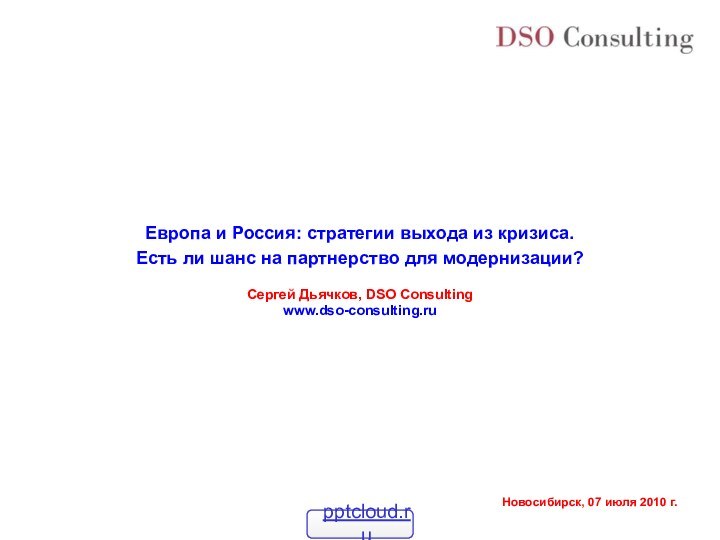 Европа и Россия: стратегии выхода из кризиса.Есть ли шанс на партнерство для модернизации?Сергей Дьячков, DSO Consultingwww.dso-consulting.ru