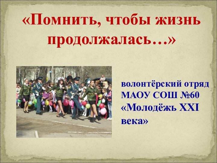 «Помнить, чтобы жизнь продолжалась…»волонтёрский отряд МАОУ СОШ №60 «Молодёжь XXI века»