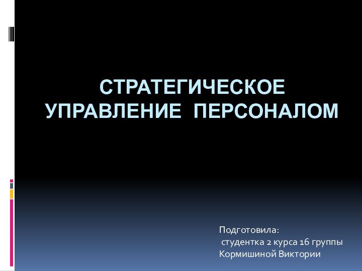 Стратегическое управление персоналомПодготовила:  студентка 2 курса 16 группы Кормишиной Виктории