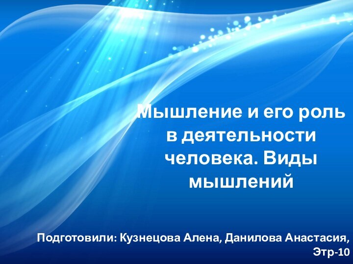 Мышление и его роль в деятельности человека. Виды мышленийПодготовили: Кузнецова Алена, Данилова Анастасия, Этр-10