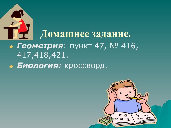 Домашнее задание. Геометрия: пункт 47, № 416, 417,418,421.Биология: кроссворд.