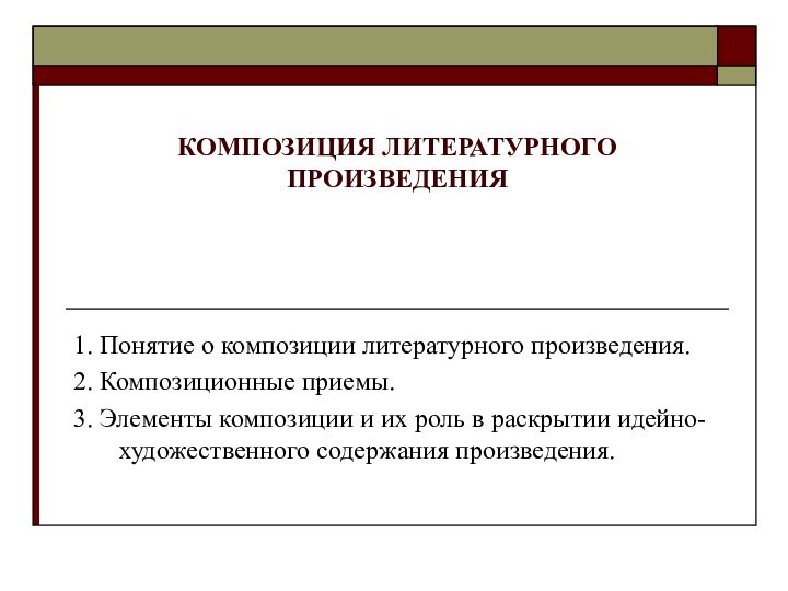 КОМПОЗИЦИЯ ЛИТЕРАТУРНОГО ПРОИЗВЕДЕНИЯ1. Понятие о композиции литературного произведения. 2. Композиционные приемы.3. Элементы