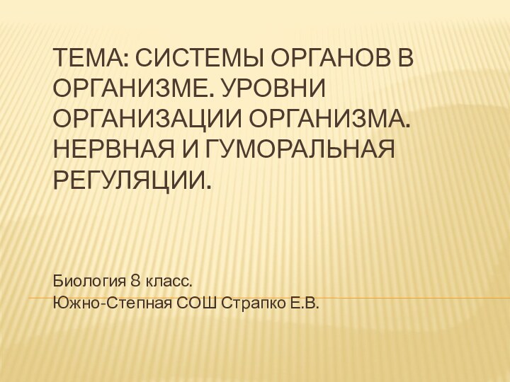 Тема: Системы органов в организме. Уровни организации организма. Нервная и гуморальная регуляции.Биология