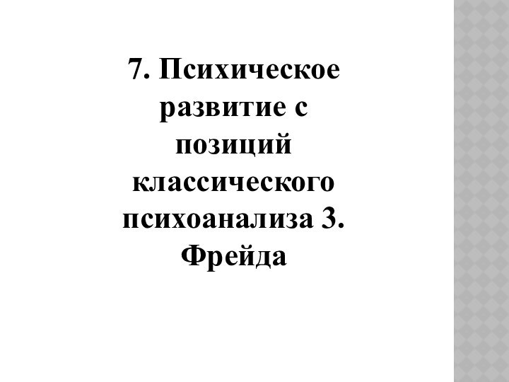 7. Психическое развитие с позиций классического психоанализа 3. Фрейда