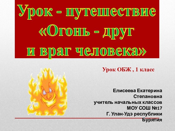 Урок - путешествие «Огонь - други враг человека»Елисеева Екатерина Степановнаучитель начальных классовМОУ