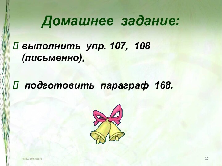 Домашнее задание:выполнить упр. 107, 108 (письменно), подготовить параграф 168.