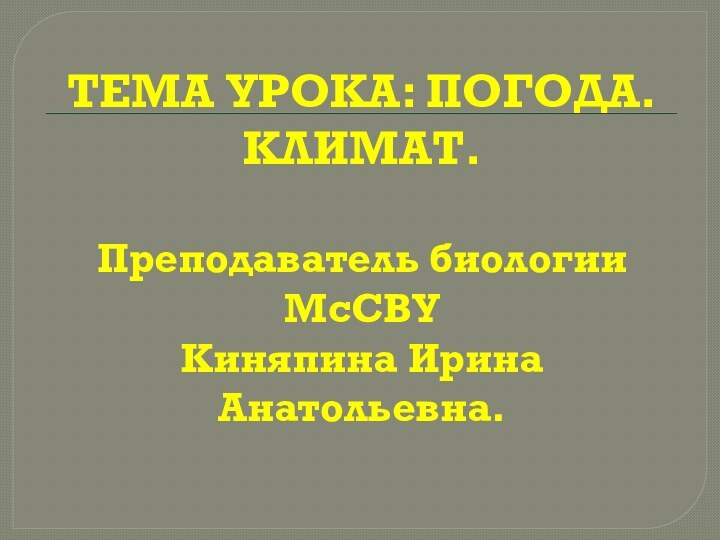 ТЕМА УРОКА: ПОГОДА. КЛИМАТ.  Преподаватель биологии МсСВУ Киняпина Ирина Анатольевна.