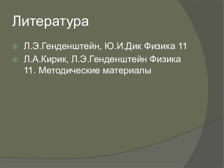 ЛитератураЛ.Э.Генденштейн, Ю.И.Дик Физика 11Л.А.Кирик, Л.Э.Генденштейн Физика 11. Методические материалы