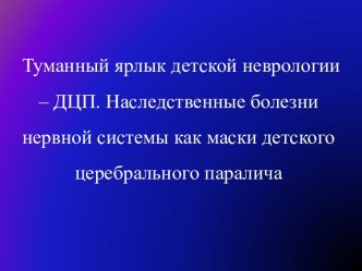 Туманный ярлык детской неврологии – ДЦП. Наследственные болезни нервной системы как маски детского церебрального паралича