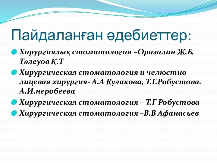 Пайдаланған әдебиеттер:Хирургиялық стоматология –Оразалин Ж.Б,Төлеуов Қ.ТХирургическая стоматология и челюстно-лицевая хирургия- А.А Кулакова,