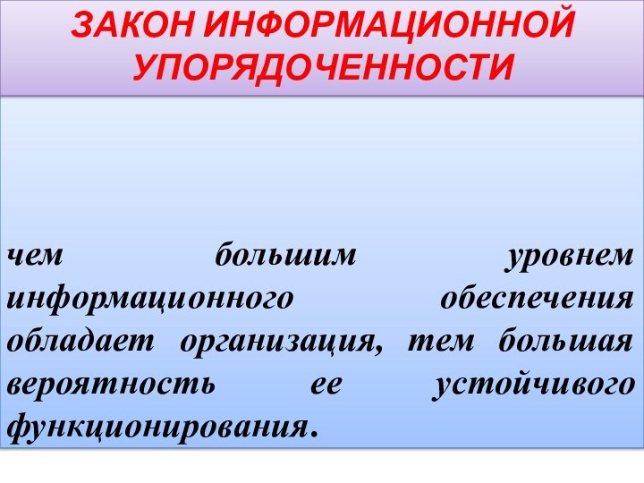 чем большим уровнем информационного обеспечения обладает организация, тем большая вероятность ее устойчивого функционирования.закон информационной упорядоченности