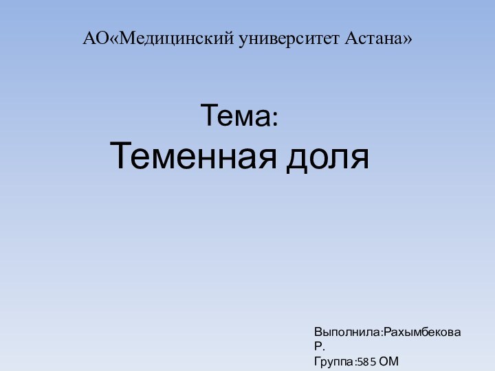 Тема: Теменная доляАО«Медицинский университет Астана»Выполнила:Рахымбекова Р.Группа:585 ОМ