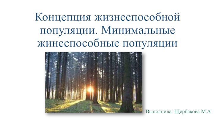 Концепция жизнеспособной популяции. Минимальные жинеспособные популяцииВыполнила: Щербакова М.А