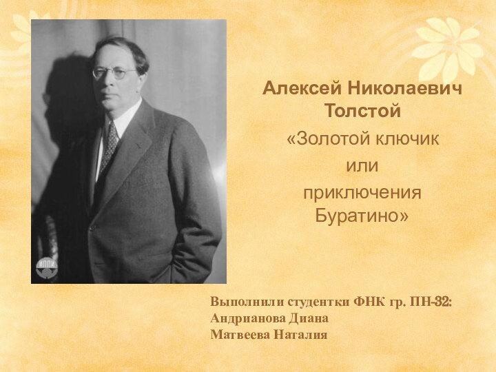 Алексей Николаевич Толстой«Золотой ключик или приключения Буратино»Выполнили студентки ФНК гр. ПН-32:Андрианова ДианаМатвеева Наталия