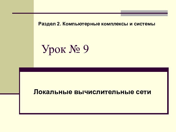 Урок № 9Локальные вычислительные сети Раздел 2. Компьютерные комплексы и системы