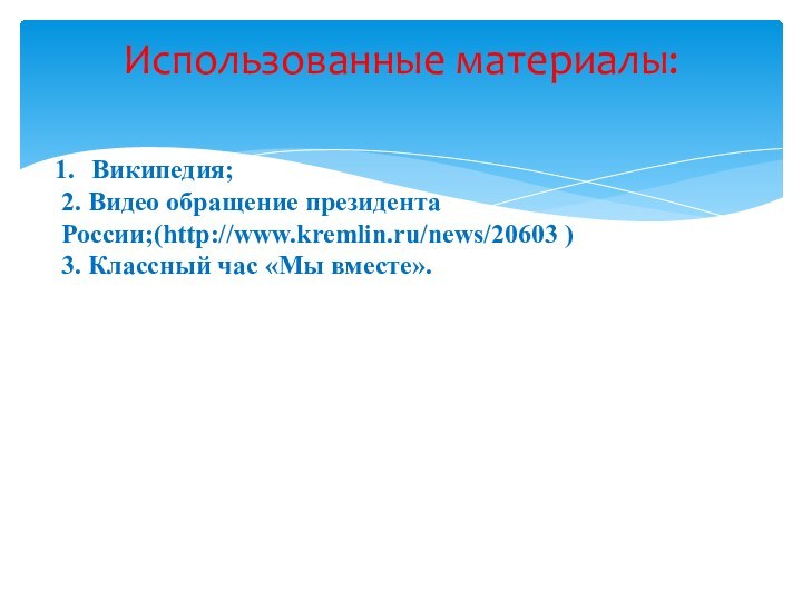 Использованные материалы:Википедия;2. Видео обращение президента России;(http://www.kremlin.ru/news/20603 )3. Классный час «Мы вместе».