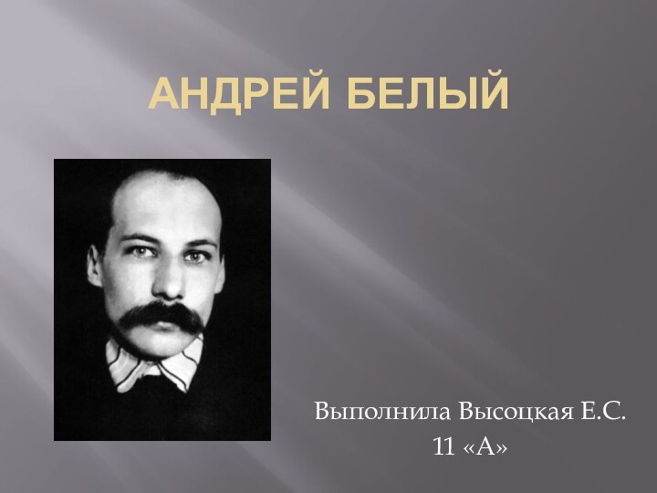 Андрей белыйВыполнила Высоцкая Е.С.11 «А»